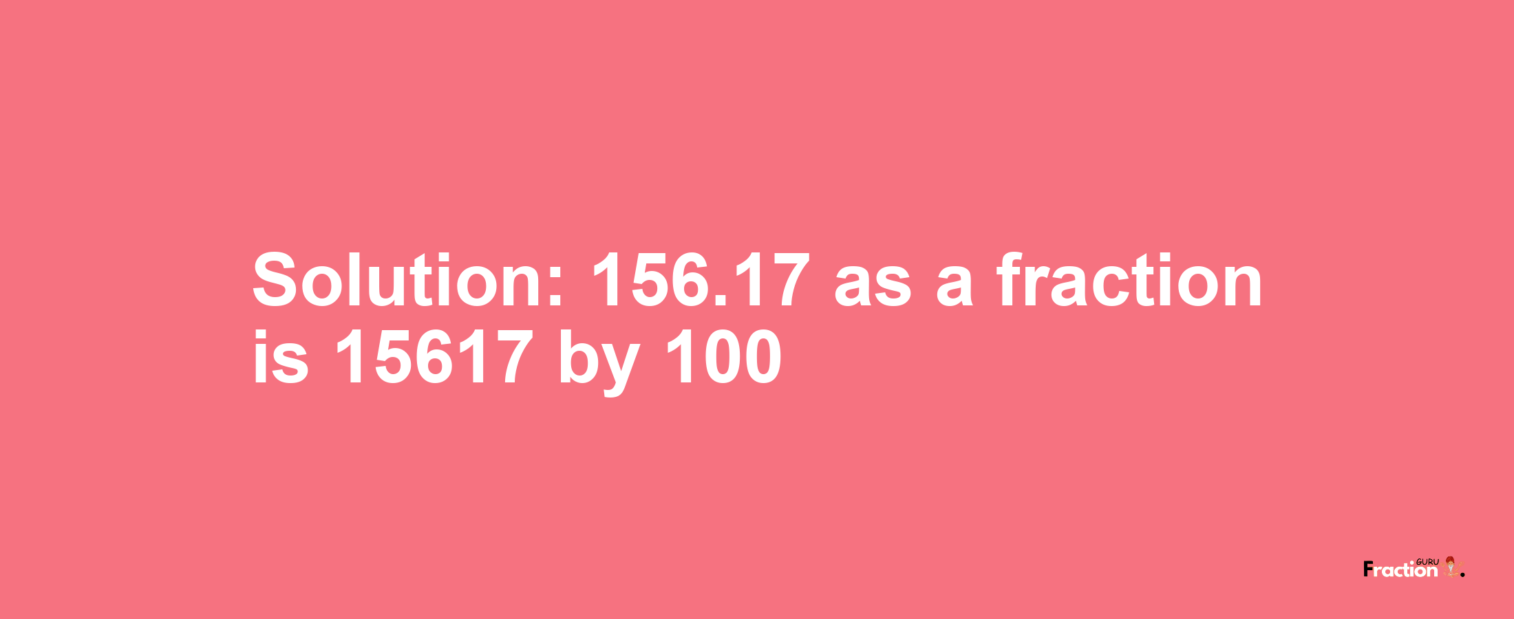 Solution:156.17 as a fraction is 15617/100